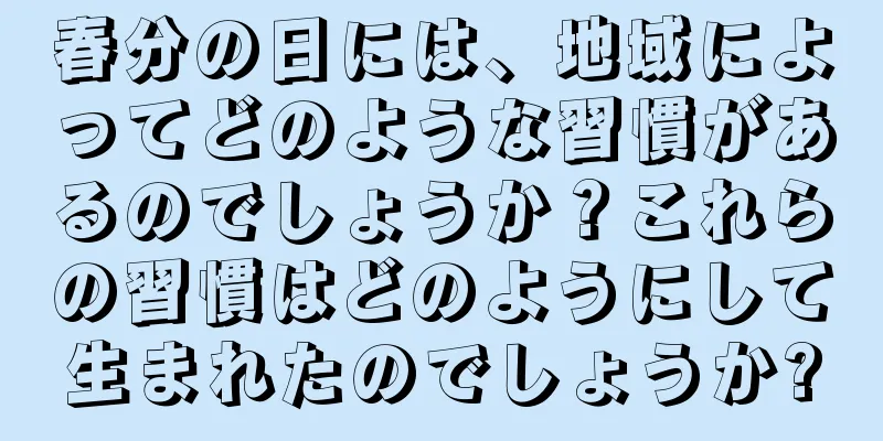 春分の日には、地域によってどのような習慣があるのでしょうか？これらの習慣はどのようにして生まれたのでしょうか?