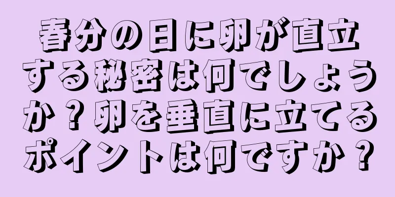 春分の日に卵が直立する秘密は何でしょうか？卵を垂直に立てるポイントは何ですか？