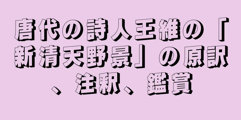 唐代の詩人王維の「新清天野景」の原訳、注釈、鑑賞