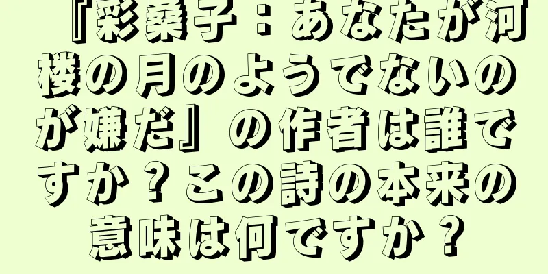 『彩桑子：あなたが河楼の月のようでないのが嫌だ』の作者は誰ですか？この詩の本来の意味は何ですか？