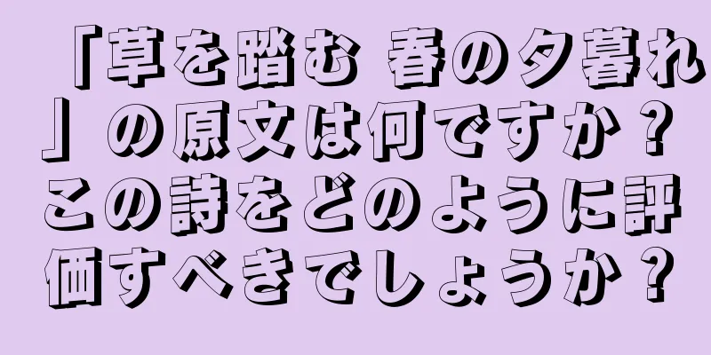 「草を踏む 春の夕暮れ」の原文は何ですか？この詩をどのように評価すべきでしょうか？