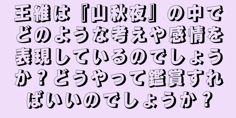 王維は『山秋夜』の中でどのような考えや感情を表現しているのでしょうか？どうやって鑑賞すればいいのでしょうか？