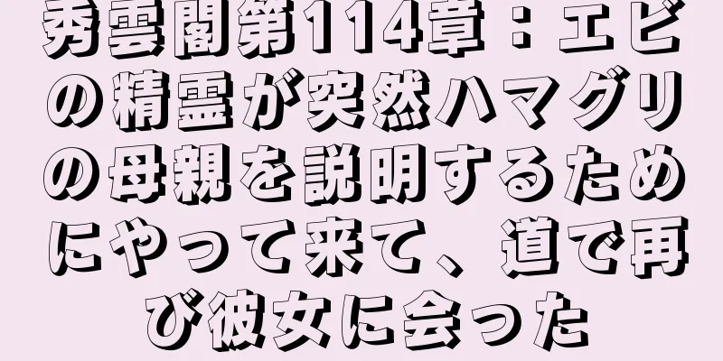 秀雲閣第114章：エビの精霊が突然ハマグリの母親を説明するためにやって来て、道で再び彼女に会った