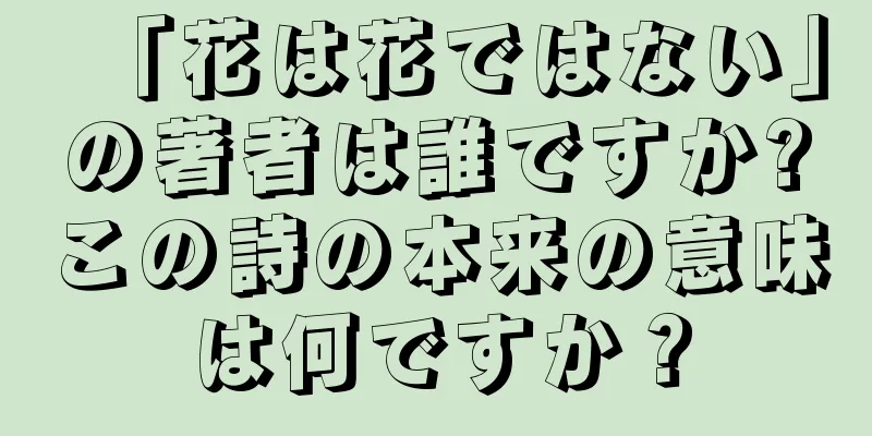 「花は花ではない」の著者は誰ですか?この詩の本来の意味は何ですか？
