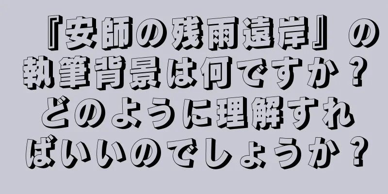 『安師の残雨遠岸』の執筆背景は何ですか？どのように理解すればいいのでしょうか？