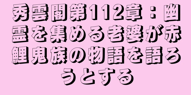 秀雲閣第112章：幽霊を集める老婆が赤鯉鬼族の物語を語ろうとする