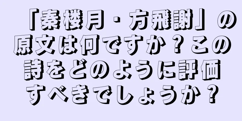 「秦楼月・方飛謝」の原文は何ですか？この詩をどのように評価すべきでしょうか？