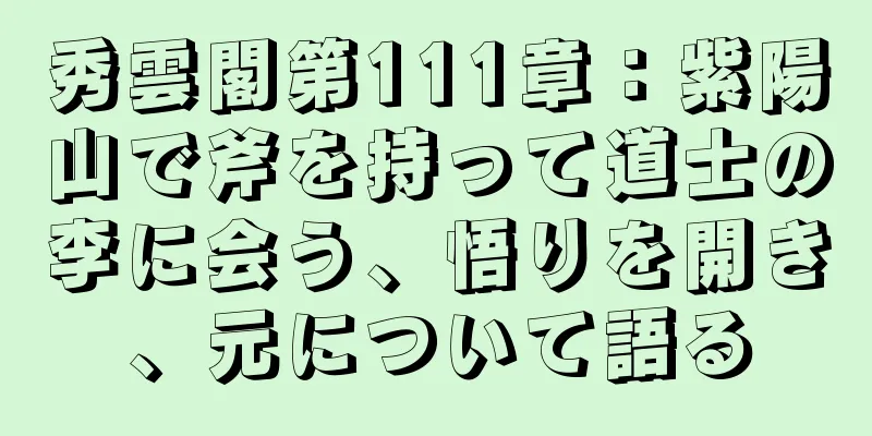 秀雲閣第111章：紫陽山で斧を持って道士の李に会う、悟りを開き、元について語る