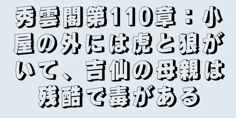 秀雲閣第110章：小屋の外には虎と狼がいて、吉仙の母親は残酷で毒がある