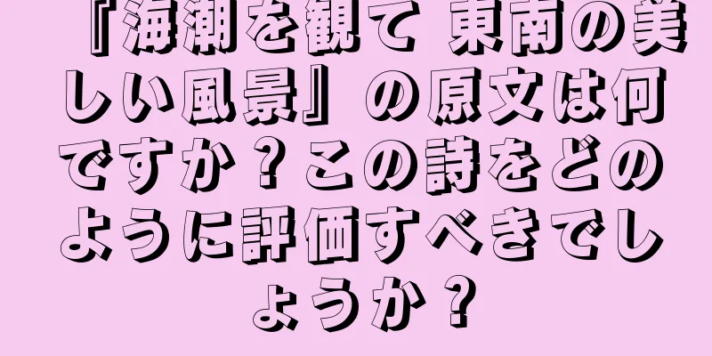 『海潮を観て 東南の美しい風景』の原文は何ですか？この詩をどのように評価すべきでしょうか？