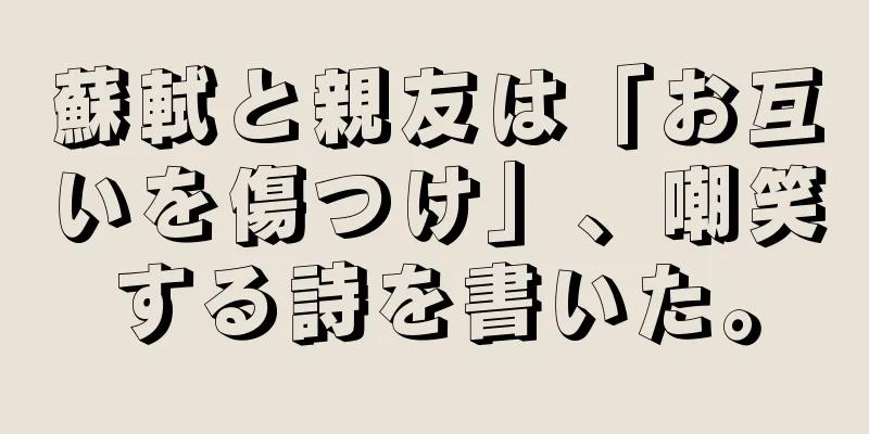蘇軾と親友は「お互いを傷つけ」、嘲笑する詩を書いた。