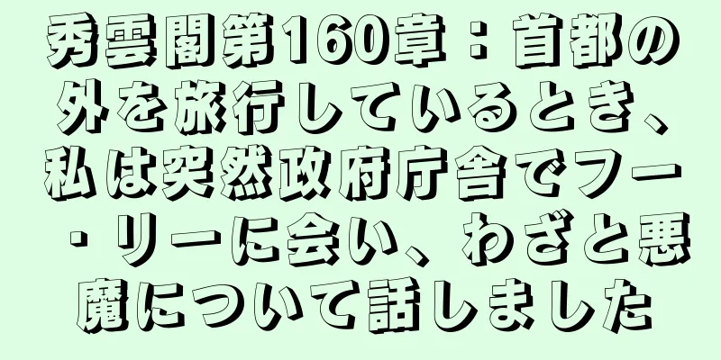 秀雲閣第160章：首都の外を旅行しているとき、私は突然政府庁舎でフー・リーに会い、わざと悪魔について話しました