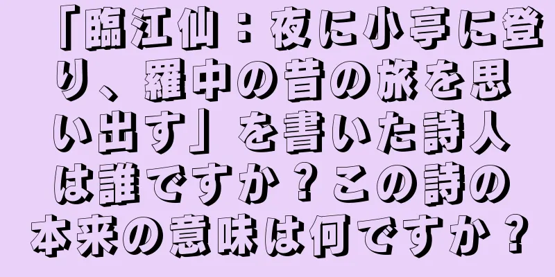 「臨江仙：夜に小亭に登り、羅中の昔の旅を思い出す」を書いた詩人は誰ですか？この詩の本来の意味は何ですか？
