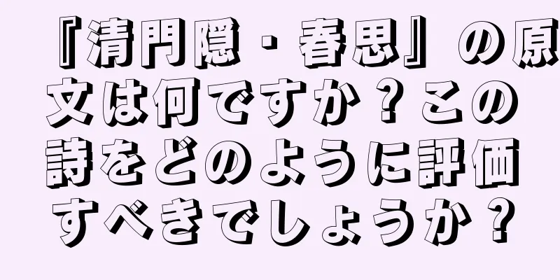 『清門隠・春思』の原文は何ですか？この詩をどのように評価すべきでしょうか？