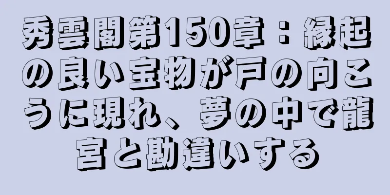 秀雲閣第150章：縁起の良い宝物が戸の向こうに現れ、夢の中で龍宮と勘違いする