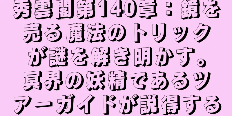 秀雲閣第140章：鏡を売る魔法のトリックが謎を解き明かす。冥界の妖精であるツアーガイドが説得する