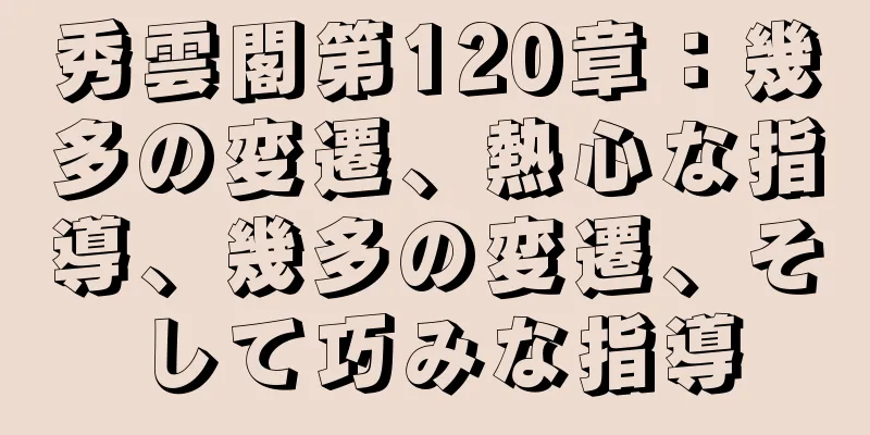秀雲閣第120章：幾多の変遷、熱心な指導、幾多の変遷、そして巧みな指導