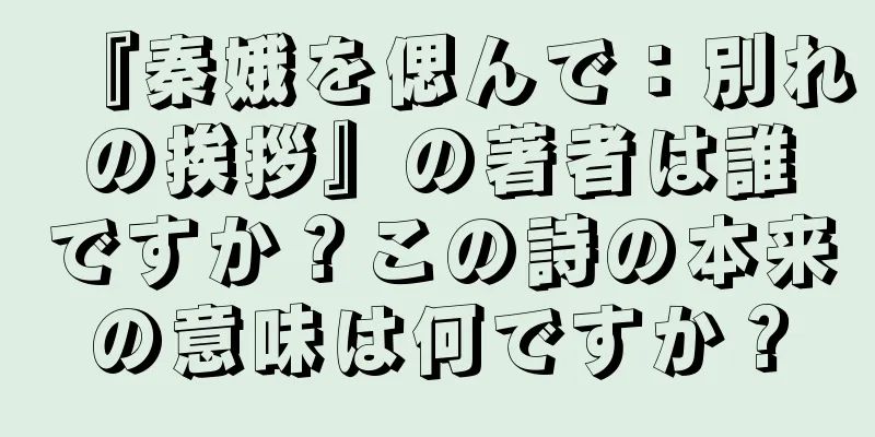 『秦娥を偲んで：別れの挨拶』の著者は誰ですか？この詩の本来の意味は何ですか？