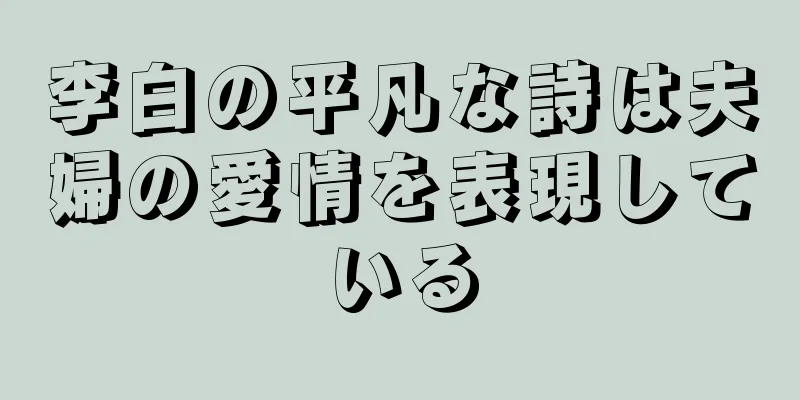 李白の平凡な詩は夫婦の愛情を表現している