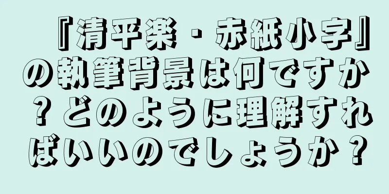 『清平楽・赤紙小字』の執筆背景は何ですか？どのように理解すればいいのでしょうか？