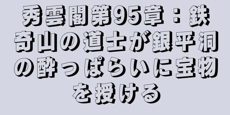 秀雲閣第95章：鉄奇山の道士が銀平洞の酔っぱらいに宝物を授ける