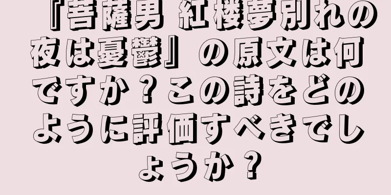 『菩薩男 紅楼夢別れの夜は憂鬱』の原文は何ですか？この詩をどのように評価すべきでしょうか？