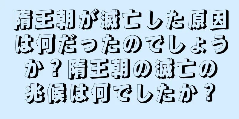 隋王朝が滅亡した原因は何だったのでしょうか？隋王朝の滅亡の兆候は何でしたか？