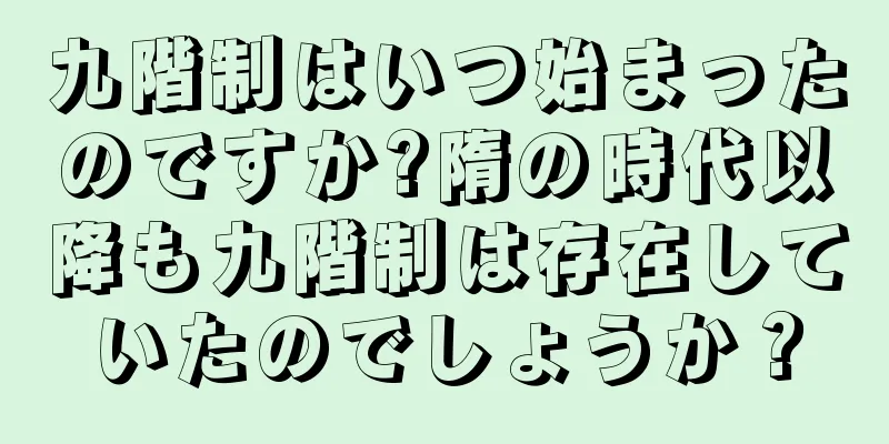 九階制はいつ始まったのですか?隋の時代以降も九階制は存在していたのでしょうか？