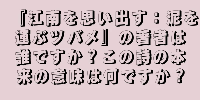 『江南を思い出す：泥を運ぶツバメ』の著者は誰ですか？この詩の本来の意味は何ですか？