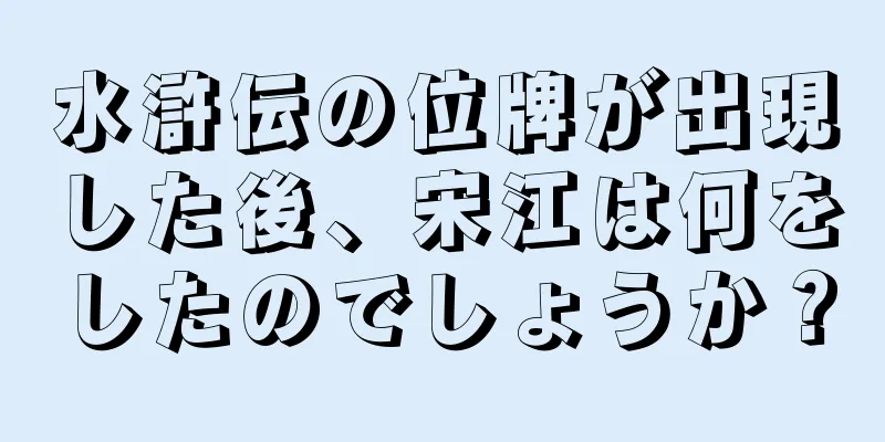 水滸伝の位牌が出現した後、宋江は何をしたのでしょうか？
