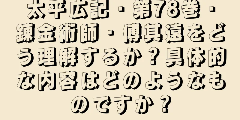 太平広記・第78巻・錬金術師・傅其遠をどう理解するか？具体的な内容はどのようなものですか？