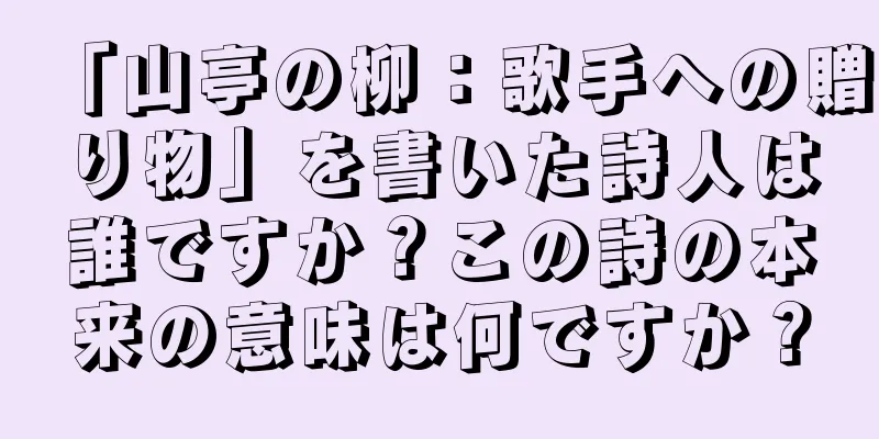 「山亭の柳：歌手への贈り物」を書いた詩人は誰ですか？この詩の本来の意味は何ですか？