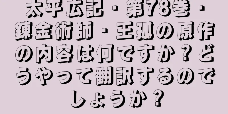 太平広記・第78巻・錬金術師・王孤の原作の内容は何ですか？どうやって翻訳するのでしょうか？