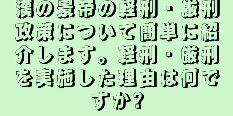 漢の景帝の軽刑・厳刑政策について簡単に紹介します。軽刑・厳刑を実施した理由は何ですか?