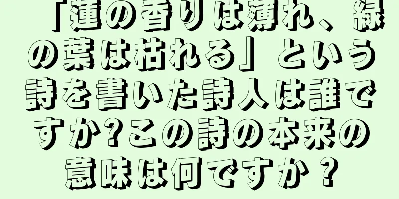 「蓮の香りは薄れ、緑の葉は枯れる」という詩を書いた詩人は誰ですか?この詩の本来の意味は何ですか？