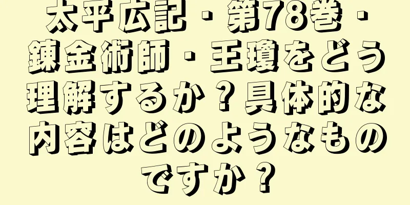 太平広記・第78巻・錬金術師・王瓊をどう理解するか？具体的な内容はどのようなものですか？