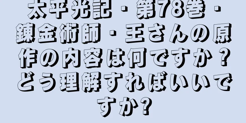 太平光記・第78巻・錬金術師・王さんの原作の内容は何ですか？どう理解すればいいですか?