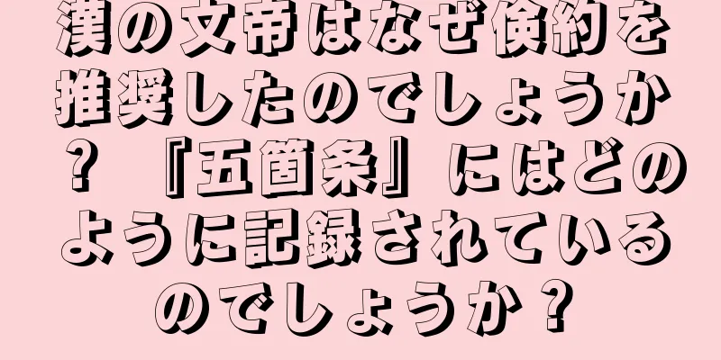 漢の文帝はなぜ倹約を推奨したのでしょうか？ 『五箇条』にはどのように記録されているのでしょうか？