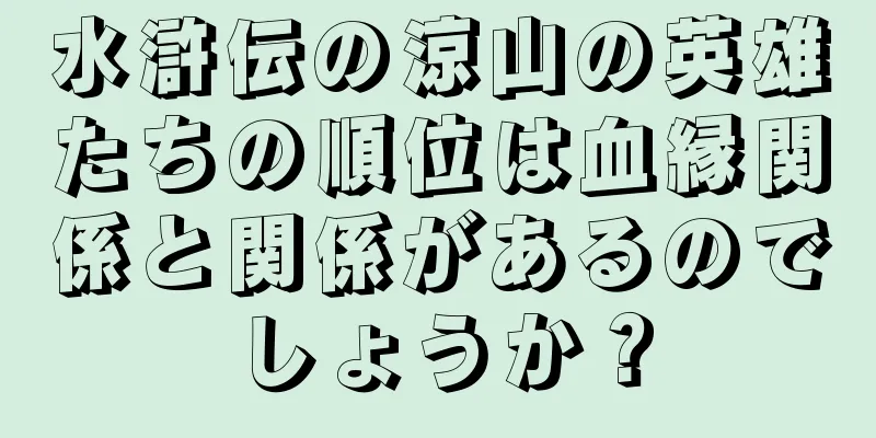 水滸伝の涼山の英雄たちの順位は血縁関係と関係があるのでしょうか？