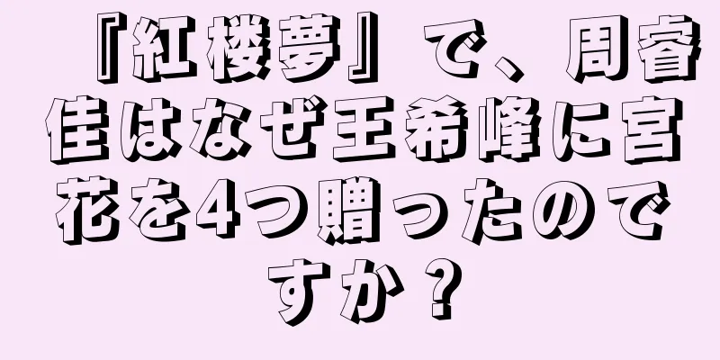 『紅楼夢』で、周睿佳はなぜ王希峰に宮花を4つ贈ったのですか？