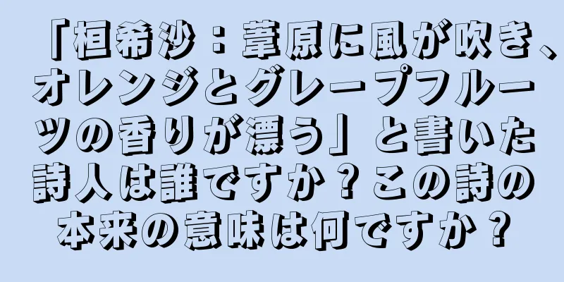 「桓希沙：葦原に風が吹き、オレンジとグレープフルーツの香りが漂う」と書いた詩人は誰ですか？この詩の本来の意味は何ですか？