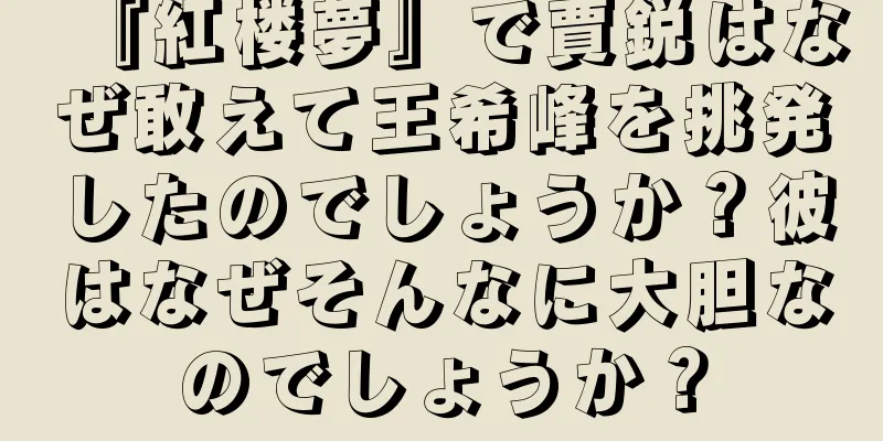 『紅楼夢』で賈鋭はなぜ敢えて王希峰を挑発したのでしょうか？彼はなぜそんなに大胆なのでしょうか？