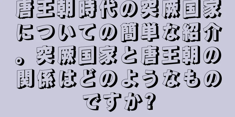 唐王朝時代の突厥国家についての簡単な紹介。突厥国家と唐王朝の関係はどのようなものですか?