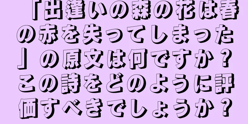 「出逢いの森の花は春の赤を失ってしまった」の原文は何ですか？この詩をどのように評価すべきでしょうか？