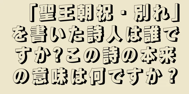 「聖王朝祝・別れ」を書いた詩人は誰ですか?この詩の本来の意味は何ですか？