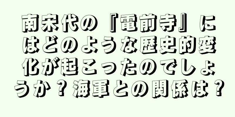 南宋代の『電前寺』にはどのような歴史的変化が起こったのでしょうか？海軍との関係は？