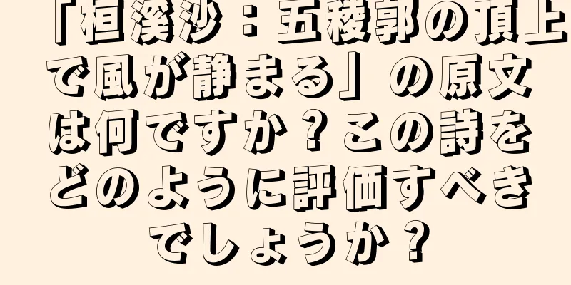 「桓溪沙：五稜郭の頂上で風が静まる」の原文は何ですか？この詩をどのように評価すべきでしょうか？
