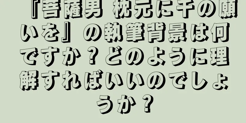 『菩薩男 枕元に千の願いを』の執筆背景は何ですか？どのように理解すればいいのでしょうか？