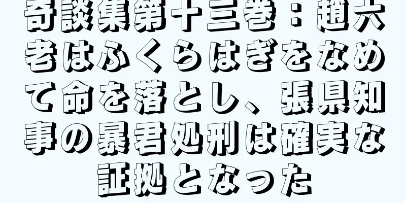 奇談集第十三巻：趙六老はふくらはぎをなめて命を落とし、張県知事の暴君処刑は確実な証拠となった