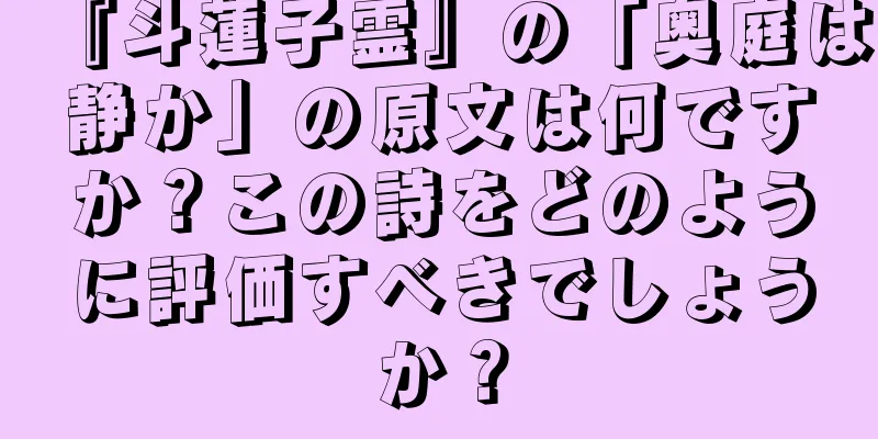 『斗蓮子霊』の「奥庭は静か」の原文は何ですか？この詩をどのように評価すべきでしょうか？
